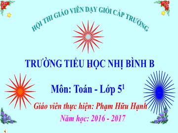 Bài giảng Toán lớp 5 - Bài 66: Chia một số tự nhiên cho một số tự nhiên mà thương tìm được là một số thập phân - Năm học 2016-2017 - Phạm Hữu Hạnh